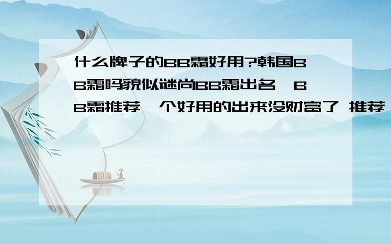 什么牌子的BB霜好用?韩国BB霜吗貌似谜尚BB霜出名,BB霜推荐一个好用的出来没财富了 推荐一个吧