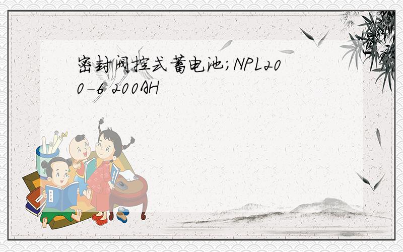 密封阀控式蓄电池；NPL200-6 200AH