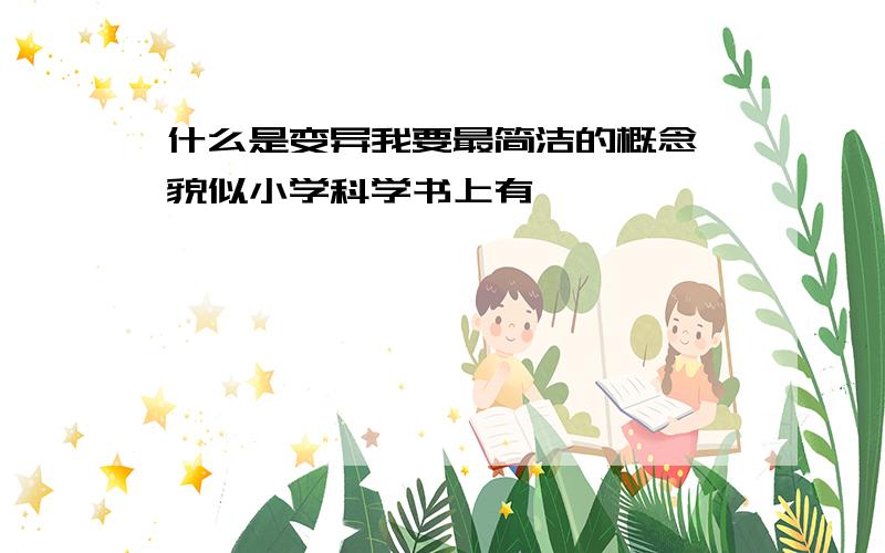 什么是变异我要最简洁的概念 貌似小学科学书上有