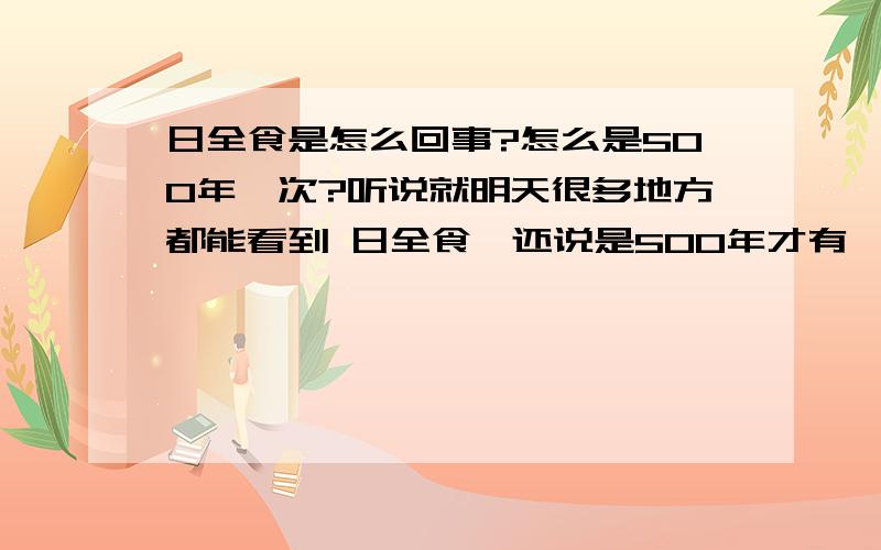 日全食是怎么回事?怎么是500年一次?听说就明天很多地方都能看到 日全食,还说是500年才有一次的,我记得以前不是都有日全食吗?新闻,视频上,都看得到这次和以前有什么不同?