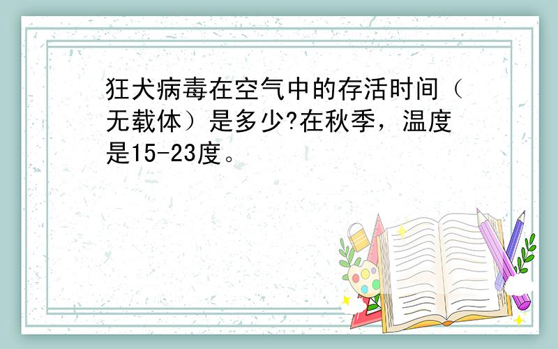 狂犬病毒在空气中的存活时间（无载体）是多少?在秋季，温度是15-23度。