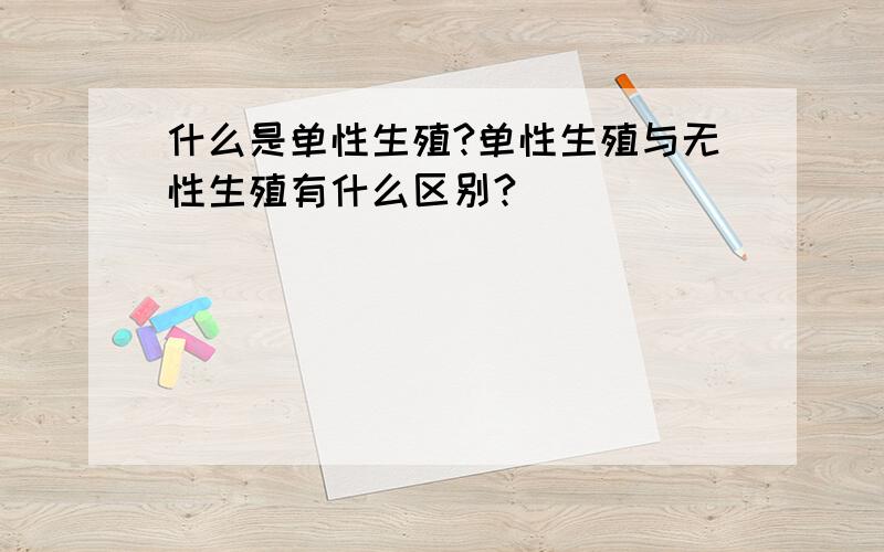 什么是单性生殖?单性生殖与无性生殖有什么区别?