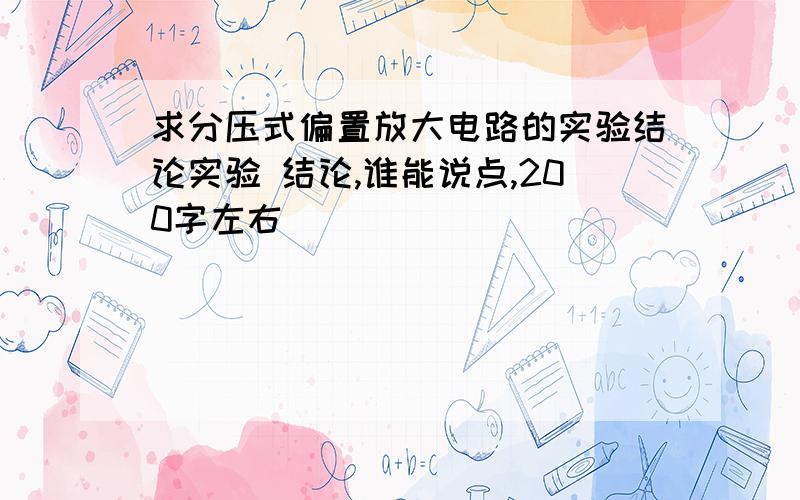 求分压式偏置放大电路的实验结论实验 结论,谁能说点,200字左右