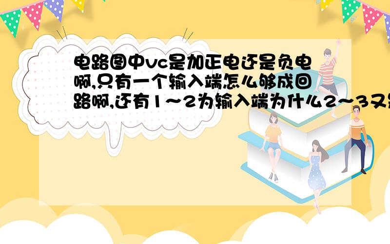 电路图中vc是加正电还是负电啊,只有一个输入端怎么够成回路啊,还有1～2为输入端为什么2～3又是输出