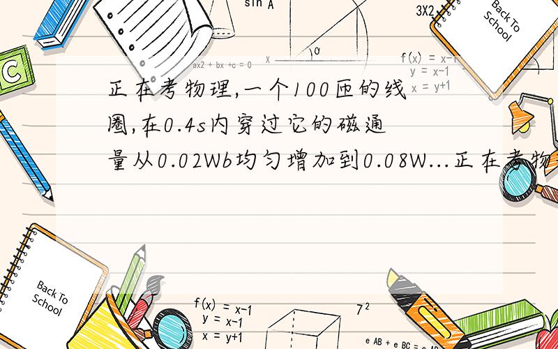 正在考物理,一个100匝的线圈,在0.4s内穿过它的磁通量从0.02Wb均匀增加到0.08W...正在考物理,一个100匝的线圈,在0.4s内穿过它的磁通量从0.02Wb均匀增加到0.08Wb,求：①线圈中磁通量的变化率.②线圈