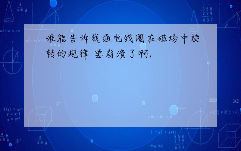 谁能告诉我通电线圈在磁场中旋转的规律 要崩溃了啊,