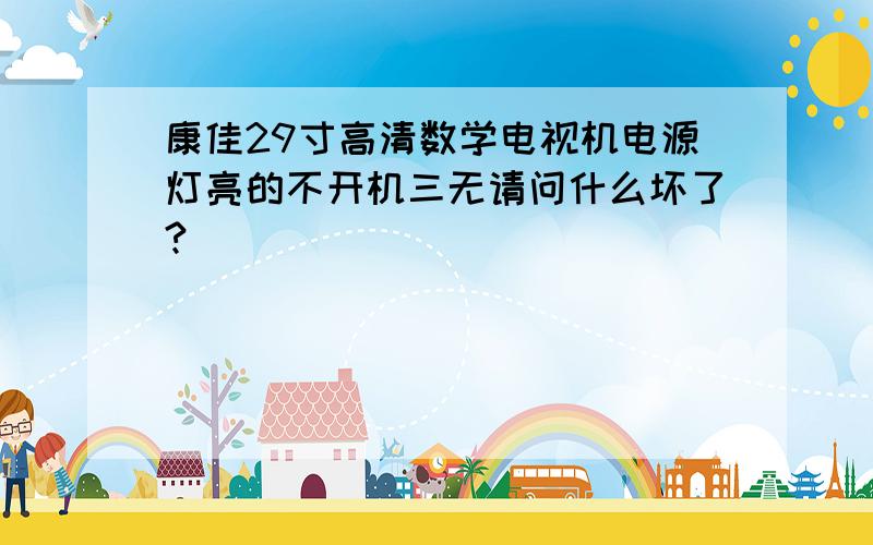 康佳29寸高清数学电视机电源灯亮的不开机三无请问什么坏了?