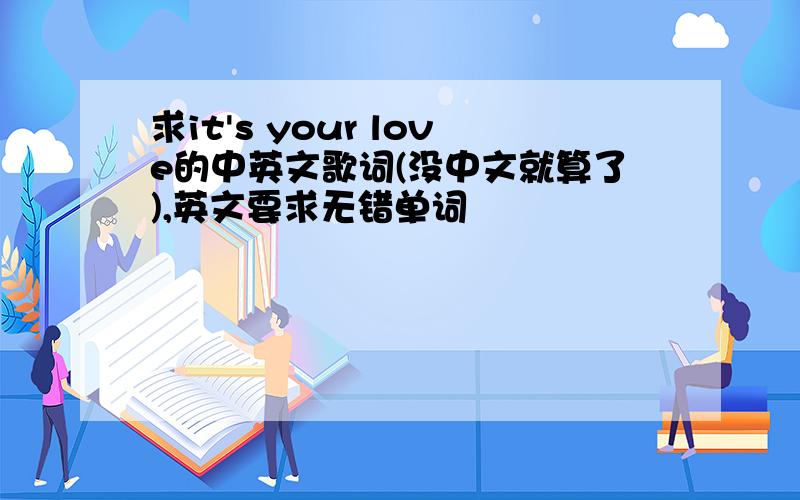 求it's your love的中英文歌词(没中文就算了),英文要求无错单词