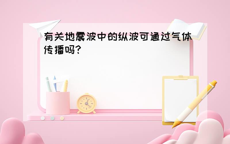 有关地震波中的纵波可通过气体传播吗?