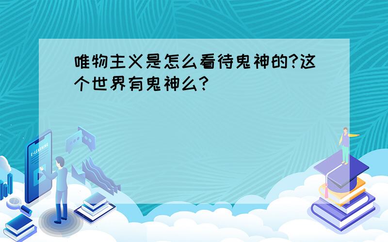 唯物主义是怎么看待鬼神的?这个世界有鬼神么?