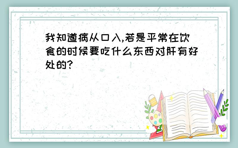 我知道病从口入,若是平常在饮食的时候要吃什么东西对肝有好处的?