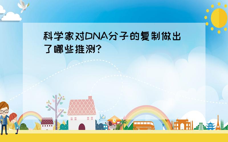 科学家对DNA分子的复制做出了哪些推测?