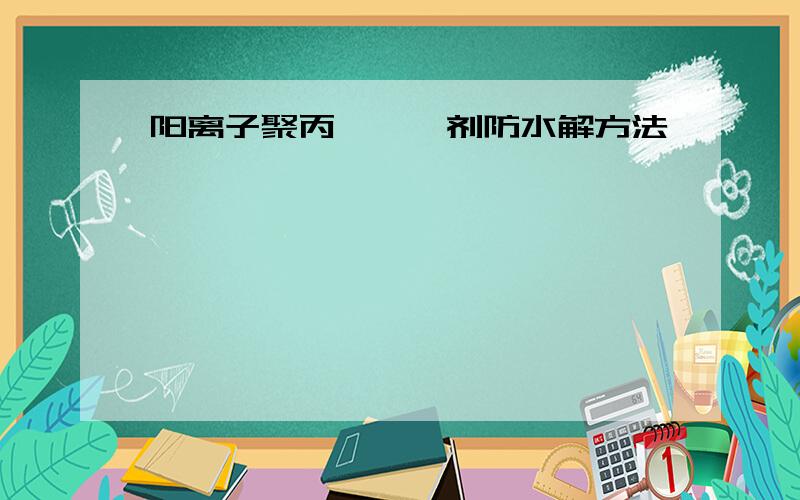 阳离子聚丙烯酰胺剂防水解方法