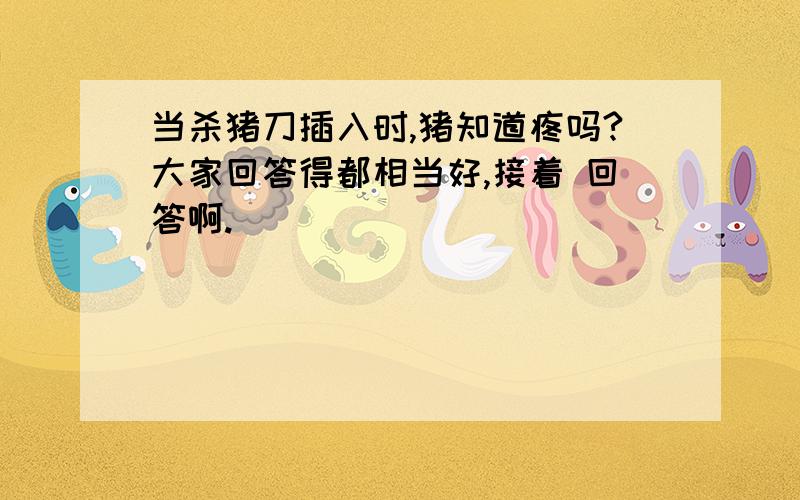 当杀猪刀插入时,猪知道疼吗?大家回答得都相当好,接着 回答啊.