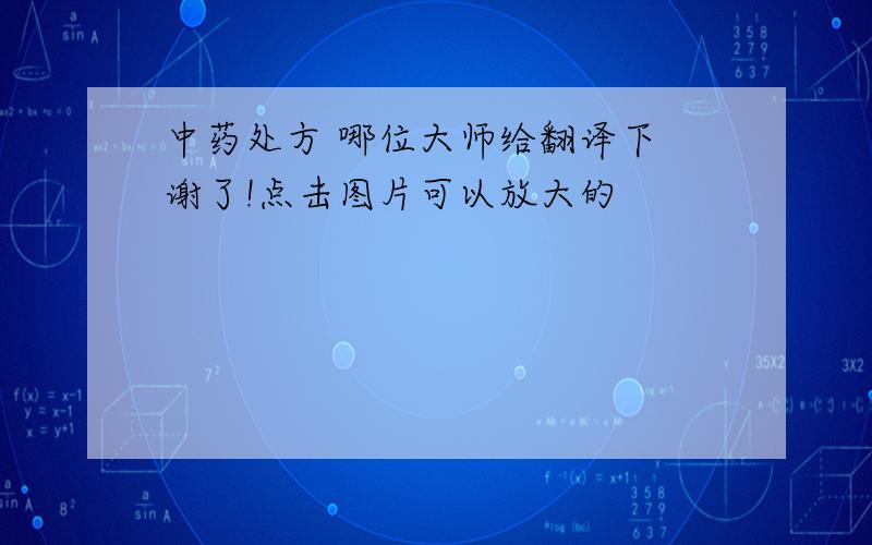 中药处方 哪位大师给翻译下 谢了!点击图片可以放大的