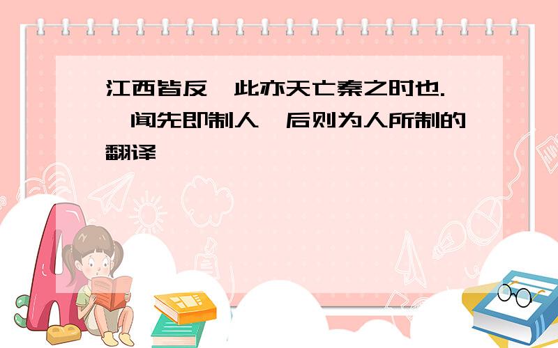 江西皆反,此亦天亡秦之时也.吾闻先即制人,后则为人所制的翻译