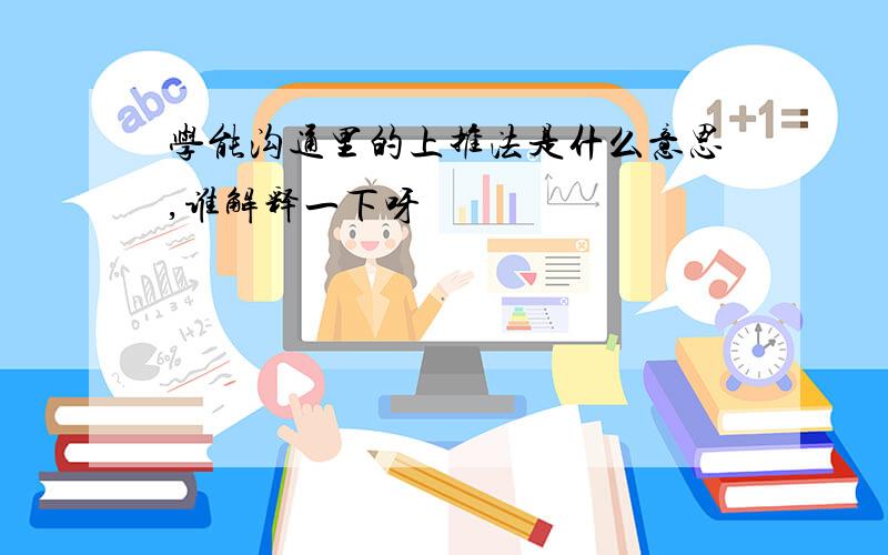 学能沟通里的上推法是什么意思,谁解释一下呀