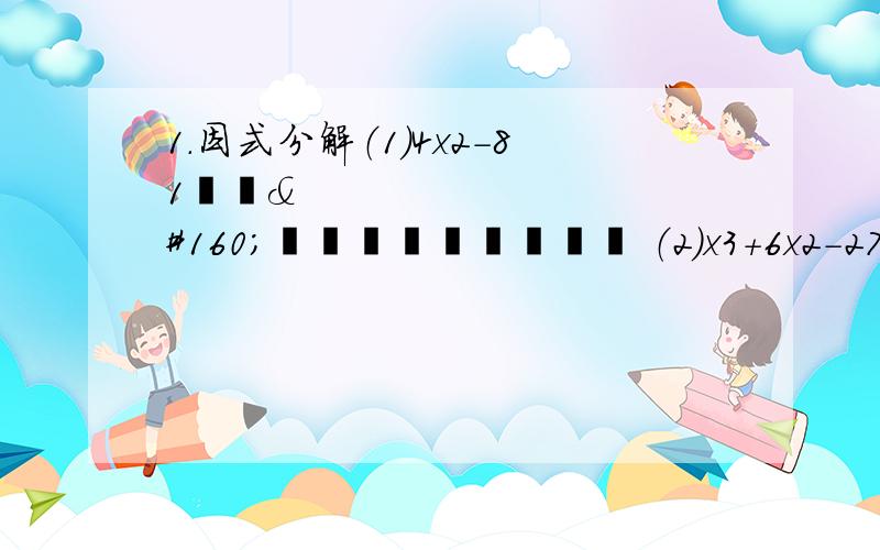 1.因式分解（1）4x2-81             （2）x3+6x2-27x2.运用简便方式计算（1）100/992+198+1              （2）1