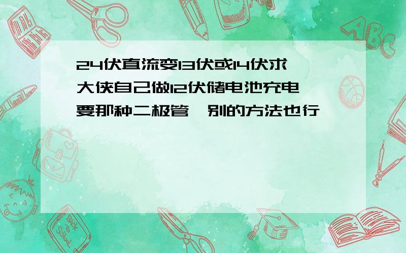 24伏直流变13伏或14伏求大侠自己做12伏储电池充电,要那种二极管,别的方法也行,