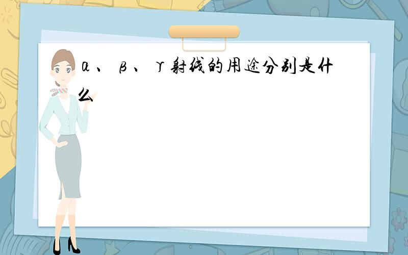 α、β、γ射线的用途分别是什么