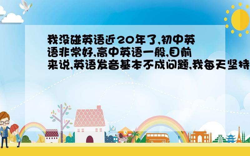 我没碰英语近20年了,初中英语非常好,高中英语一般,目前来说,英语发音基本不成问题,我每天坚持2-3H学语法、英标、记单词,要达到四级要多久?学了几天发觉还是很轻松,许多语法我还是很有