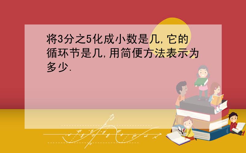 将3分之5化成小数是几,它的循环节是几,用简便方法表示为多少.