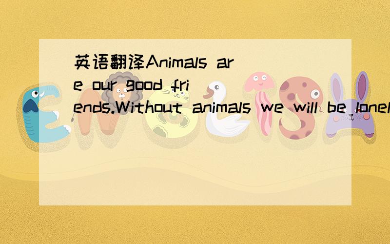 英语翻译Animals are our good friends.Without animals we will be lonely in the world.We should protect them and take care of them.A lovely rabbit,a cute hamster,some colorful fish,a strange looking turtle(海龟) or a snake…What kind of pet woul