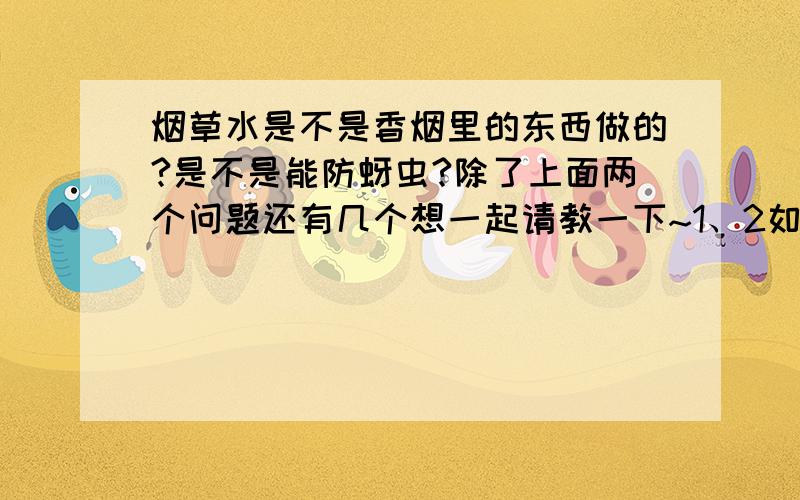 烟草水是不是香烟里的东西做的?是不是能防蚜虫?除了上面两个问题还有几个想一起请教一下~1、2如题3、 烟草水还对什么植物的什么虫害可以防治?4、 家里有什么简便的材料可以防治蚜虫的