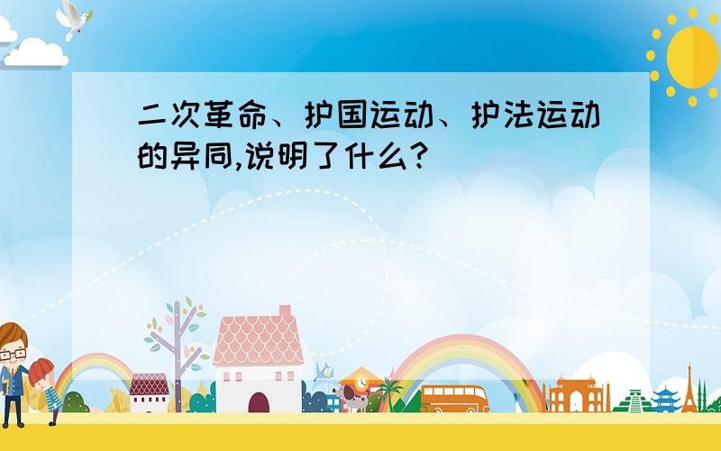 二次革命、护国运动、护法运动的异同,说明了什么?