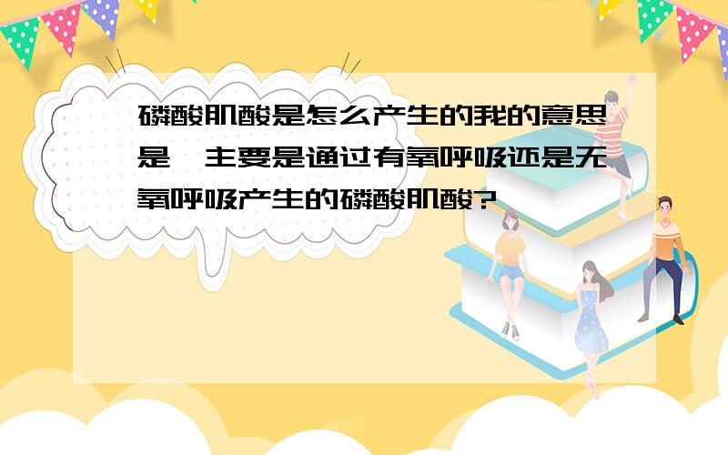 磷酸肌酸是怎么产生的我的意思是,主要是通过有氧呼吸还是无氧呼吸产生的磷酸肌酸?