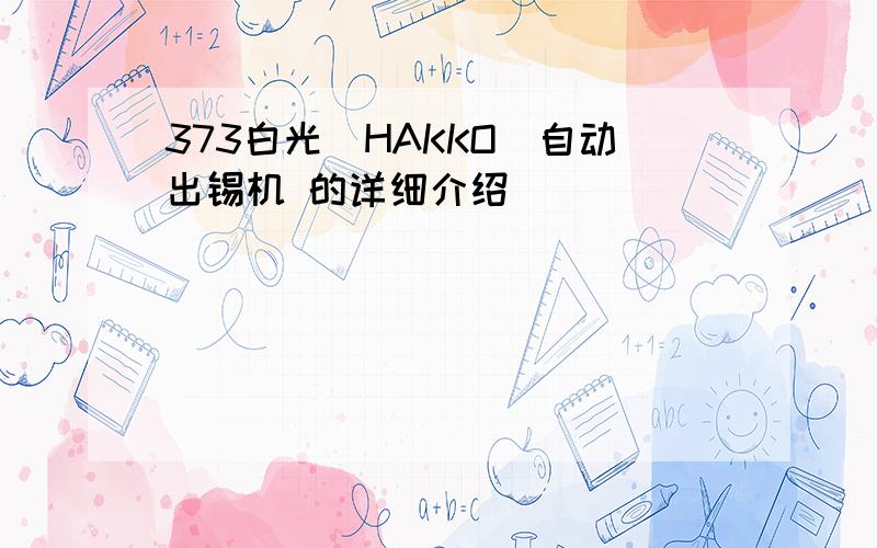 373白光(HAKKO)自动出锡机 的详细介绍