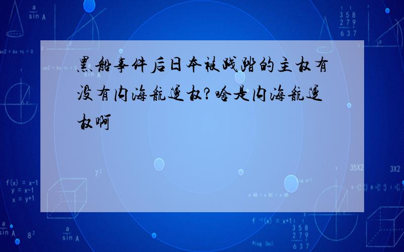 黑船事件后日本被践踏的主权有没有内海航运权?啥是内海航运权啊