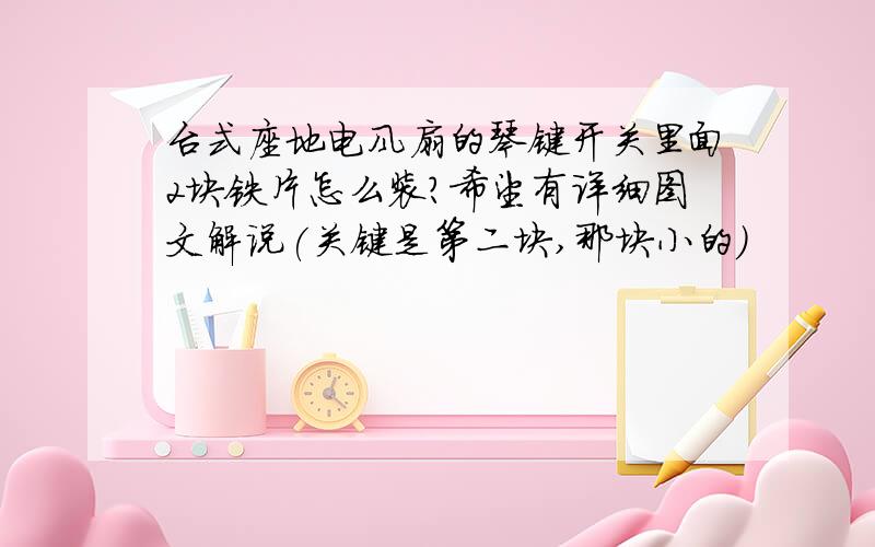 台式座地电风扇的琴键开关里面2块铁片怎么装?希望有详细图文解说(关键是第二块,那块小的)