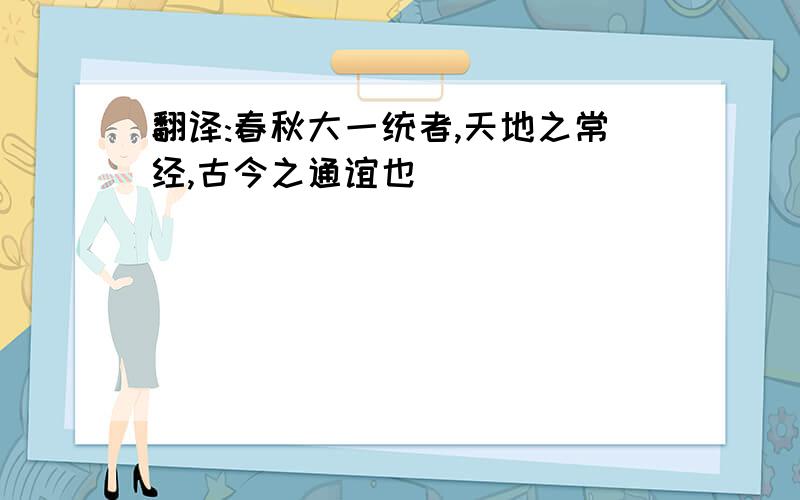 翻译:春秋大一统者,天地之常经,古今之通谊也