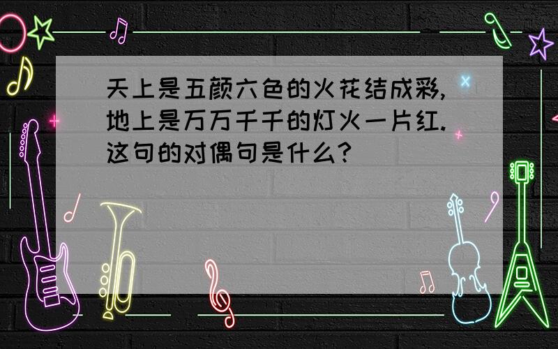 天上是五颜六色的火花结成彩,地上是万万千千的灯火一片红.这句的对偶句是什么?