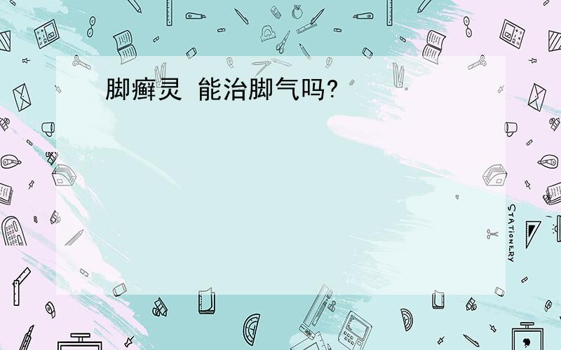 脚癣灵 能治脚气吗?