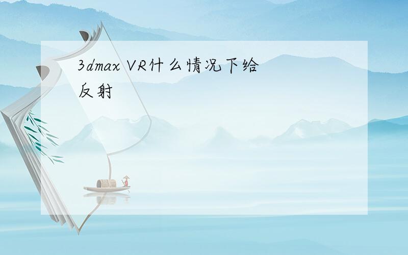 3dmax VR什么情况下给反射