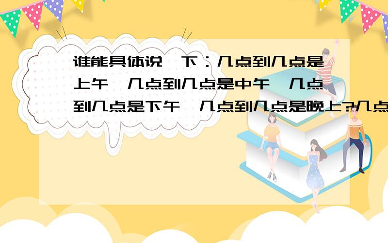 谁能具体说一下：几点到几点是上午,几点到几点是中午,几点到几点是下午,几点到几点是晚上?几点到几点不是上午,几点到几点不是中午,几点到几点不是下午,几点到几点不是晚上?