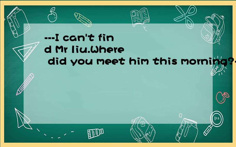 ---I can't find Mr liu.Where did you meet him this morning?---It was in the hotel_____he stay.a)thatb)where