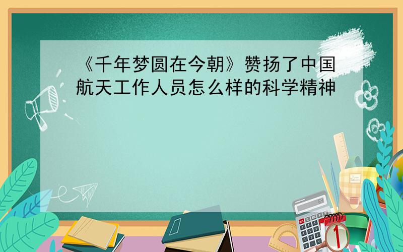 《千年梦圆在今朝》赞扬了中国航天工作人员怎么样的科学精神