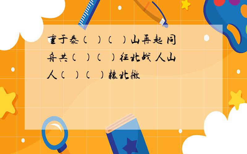 重于泰（ ）（ ）山再起 同舟共（ ）（ ）征北战 人山人（ ）（ ）辕北辙