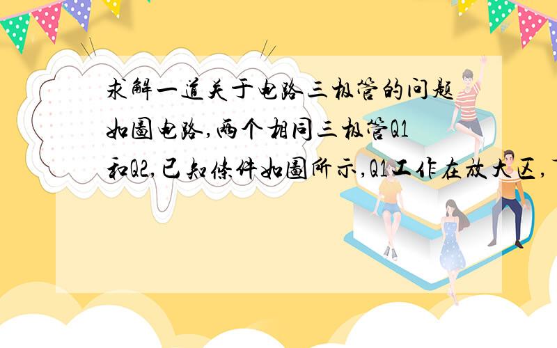 求解一道关于电路三极管的问题如图电路,两个相同三极管Q1和Q2,已知条件如图所示,Q1工作在放大区,下图为三极管静态工作点,求此时电流I1和I2.