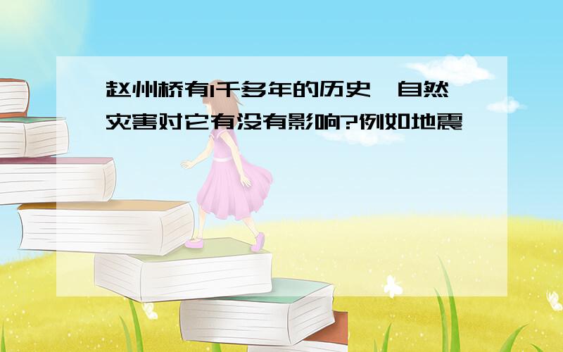 赵州桥有1千多年的历史,自然灾害对它有没有影响?例如地震