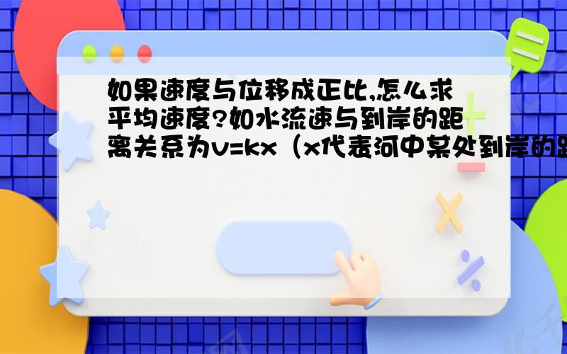 如果速度与位移成正比,怎么求平均速度?如水流速与到岸的距离关系为v=kx（x代表河中某处到岸的距离）,怎么求从河岸到和中心的水流平均速