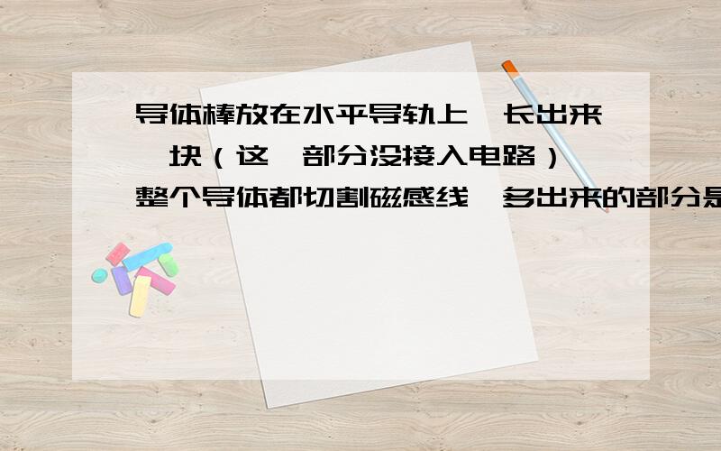 导体棒放在水平导轨上,长出来一块（这一部分没接入电路）,整个导体都切割磁感线,多出来的部分是否有电压?