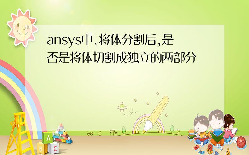 ansys中,将体分割后,是否是将体切割成独立的两部分