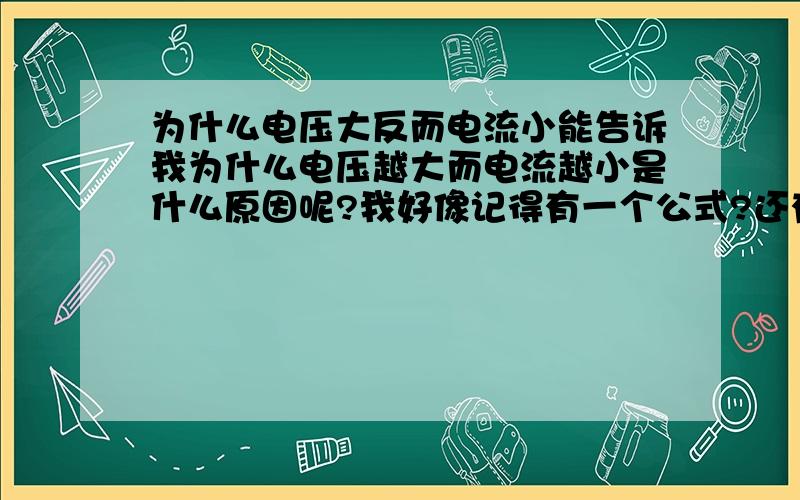 为什么电压大反而电流小能告诉我为什么电压越大而电流越小是什么原因呢?我好像记得有一个公式?还有直流电与交流电的根本区别是什么?直流电主要应用在什么方面?交流是怎么样变直流的