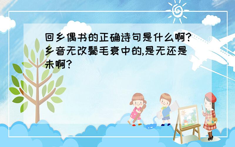 回乡偶书的正确诗句是什么啊?乡音无改鬓毛衰中的,是无还是未啊?