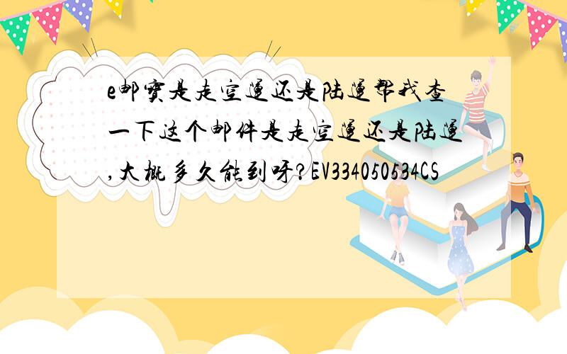 e邮宝是走空运还是陆运帮我查一下这个邮件是走空运还是陆运,大概多久能到呀?EV334050534CS