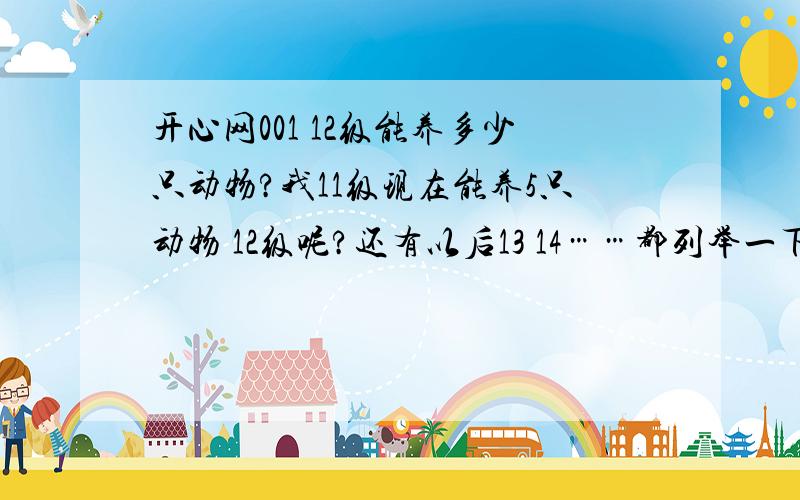 开心网001 12级能养多少只动物?我11级现在能养5只动物 12级呢?还有以后13 14……都列举一下